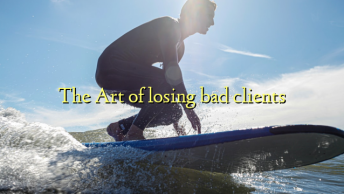 The Art of losing bad clients